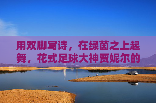 用双脚写诗,在绿茵之上起舞,花式足球大神贾妮尔的非凡世界