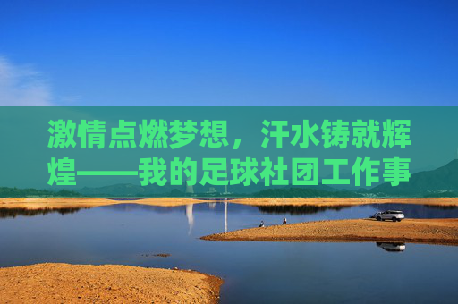 激情点燃梦想，汗水铸就辉煌——我的足球社团工作事迹纪实