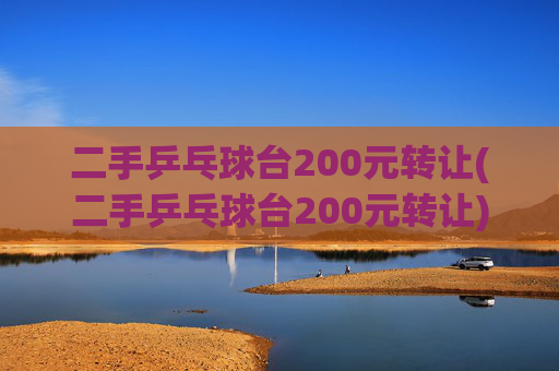 二手乒乓球台200元转让(二手乒乓球台200元转让)