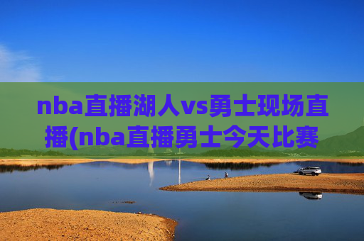 nba直播湖人vs勇士现场直播(nba直播勇士今天比赛)