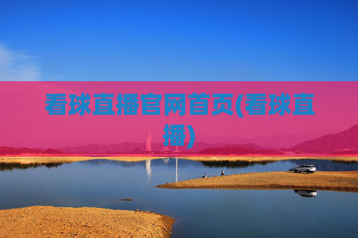 看球直播官网首页(看球直播)