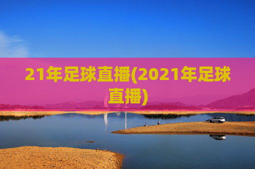 21年足球直播(2021年足球直播)