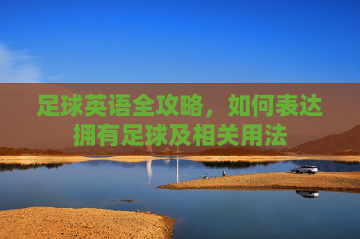 足球英语全攻略，如何表达拥有足球及相关用法