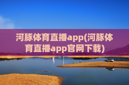 河豚体育直播app(河豚体育直播app官网下载)