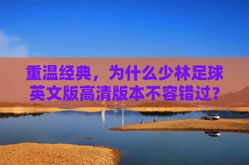 重温经典，为什么少林足球英文版高清版本不容错过？