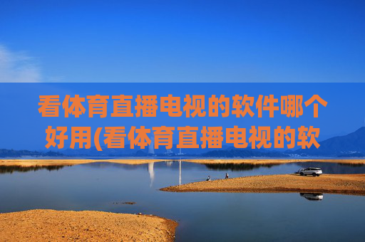 看体育直播电视的软件哪个好用(看体育直播电视的软件哪个好用点)