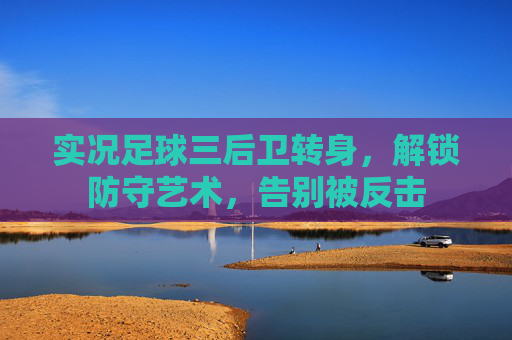 实况足球三后卫转身,解锁防守艺术,告别被反击