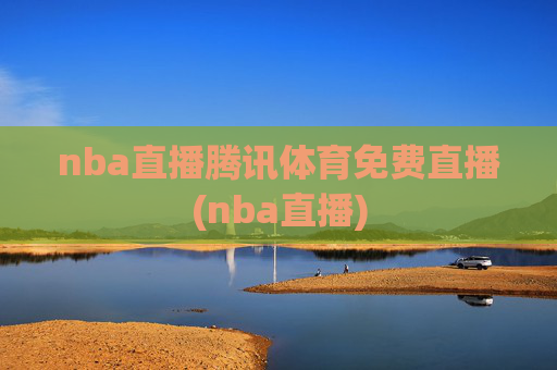 nba直播腾讯体育免费直播(nba直播)