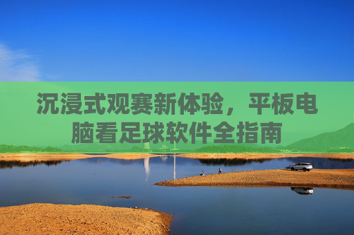 沉浸式观赛新体验,平板电脑看足球软件全指南