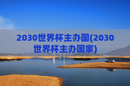 2030世界杯主办国(2030世界杯主办国家)