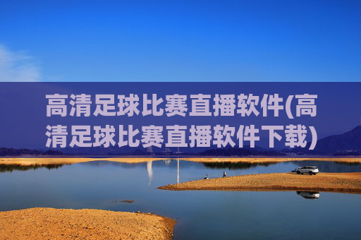 高清足球比赛直播软件(高清足球比赛直播软件下载)