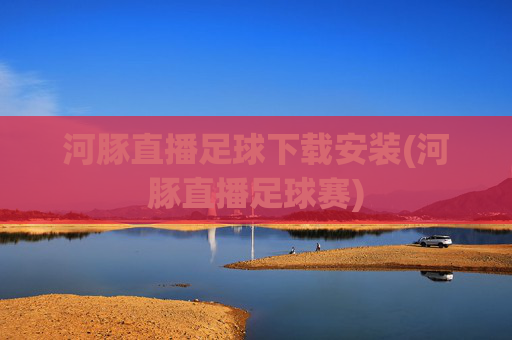 河豚直播足球下载安装(河豚直播足球赛)