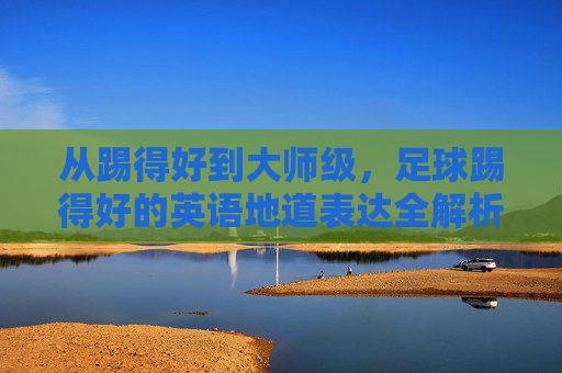 从踢得好到大师级，足球踢得好的英语地道表达全解析