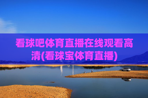 看球吧体育直播在线观看高清(看球宝体育直播)