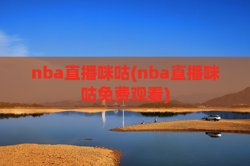 nba直播咪咕(nba直播咪咕免费观看)