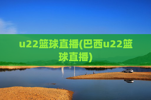 u22篮球直播(巴西u22篮球直播)