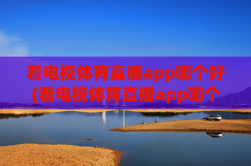 看电视体育直播app哪个好(看电视体育直播app哪个好用)
