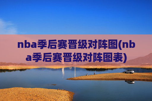 nba季后赛晋级对阵图(nba季后赛晋级对阵图表)