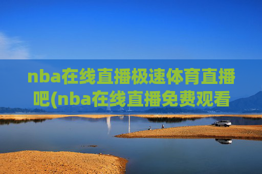 nba在线直播极速体育直播吧(nba在线直播免费观看直播)