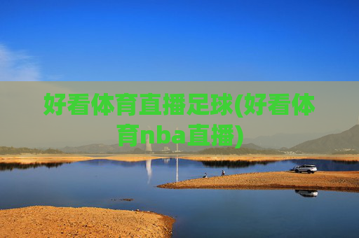 好看体育直播足球(好看体育nba直播)