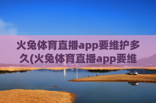 火兔体育直播app要维护多久(火兔体育直播app要维护多久才能用)