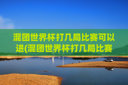 混团世界杯打几局比赛可以进(混团世界杯打几局比赛可以进决赛)