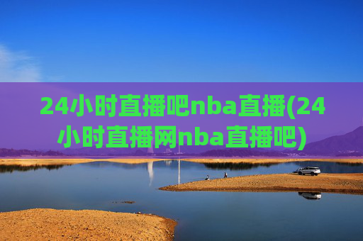 24小时直播吧nba直播(24小时直播网nba直播吧)