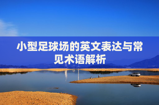 小型足球场的英文表达与常见术语解析