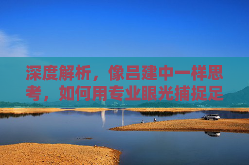 深度解析，像吕建中一样思考，如何用专业眼光捕捉足球红单