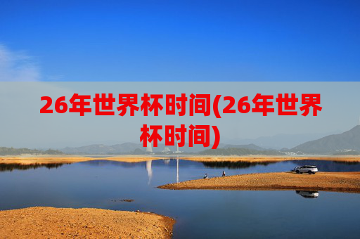 26年世界杯时间(26年世界杯时间)