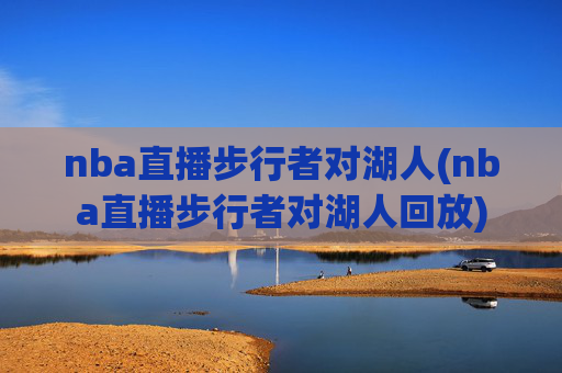 nba直播步行者对湖人(nba直播步行者对湖人回放)