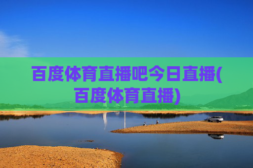百度体育直播吧今日直播(百度体育直播)