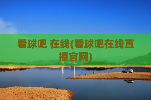 看球吧 在线(看球吧在线直播官网)