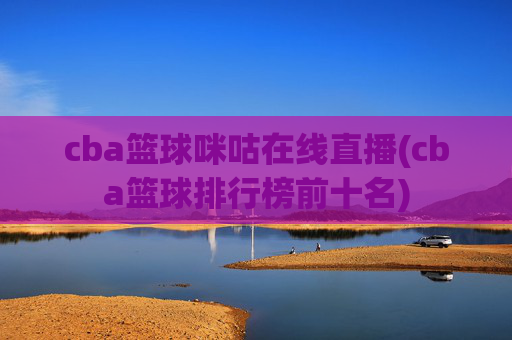 cba篮球咪咕在线直播(cba篮球排行榜前十名)