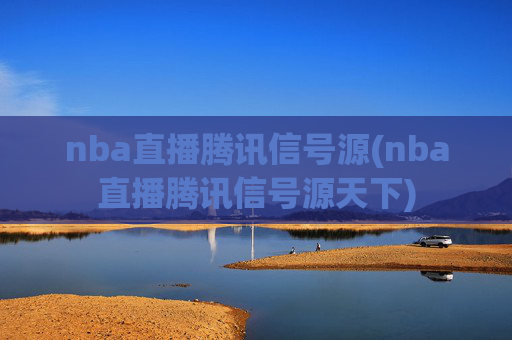 nba直播腾讯信号源(nba直播腾讯信号源天下)