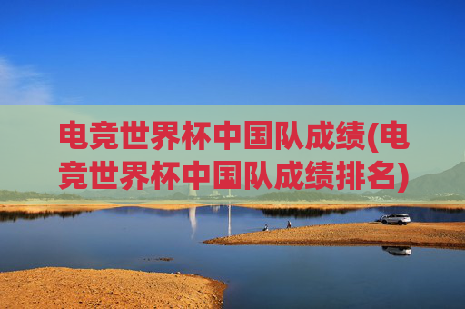 电竞世界杯中国队成绩(电竞世界杯中国队成绩排名)