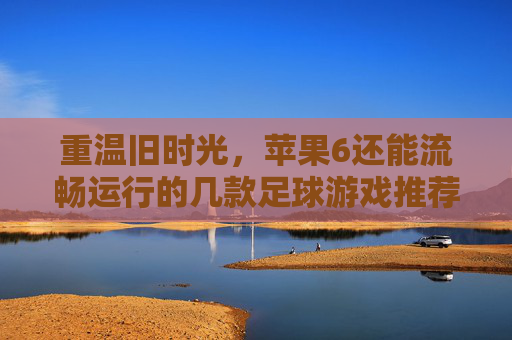 重温旧时光，苹果6还能流畅运行的几款足球游戏推荐