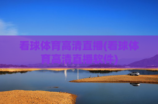看球体育高清直播(看球体育高清直播软件)