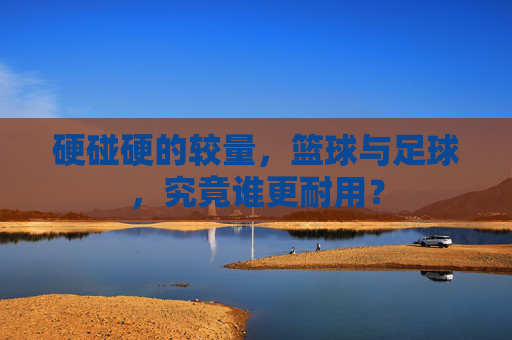 硬碰硬的较量,篮球与足球,究竟谁更耐用?