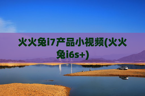 火火兔i7产品小视频(火火兔i6s+)