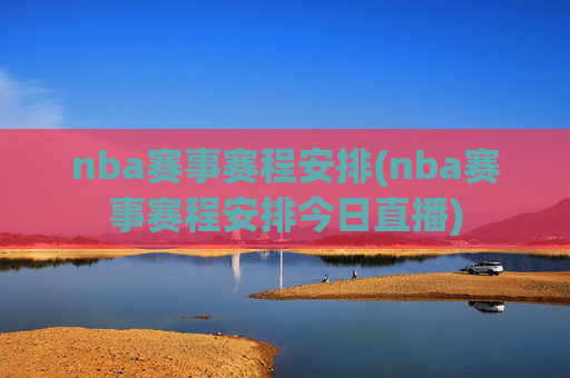 nba赛事赛程安排(nba赛事赛程安排今日直播)