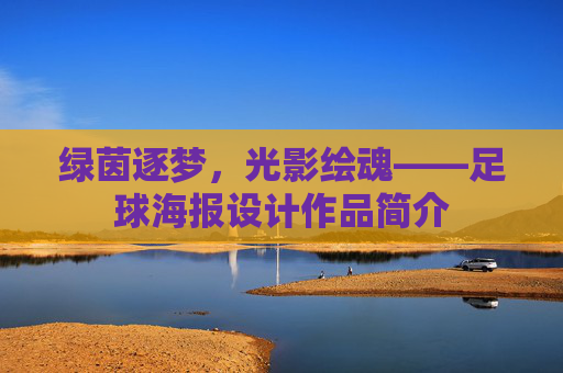 绿茵逐梦，光影绘魂——足球海报设计作品简介