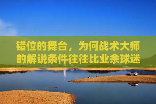 错位的舞台，为何战术大师的解说条件往往比业余球迷还差？