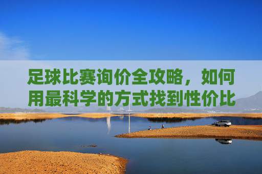 足球比赛询价全攻略,如何用最科学的方式找到性价比最高的方案