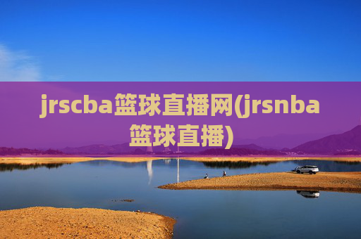 jrscba篮球直播网(jrsnba篮球直播)