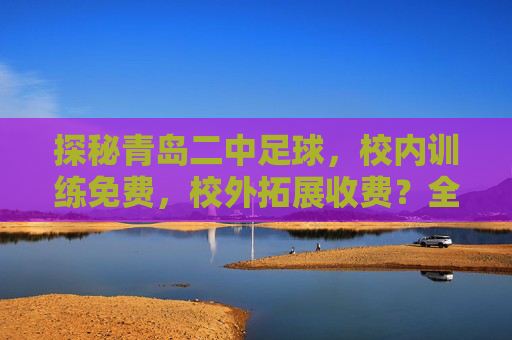 探秘青岛二中足球，校内训练免费，校外拓展收费？全解析！