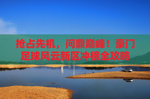 抢占先机，问鼎巅峰！豪门足球风云新区冲榜全攻略