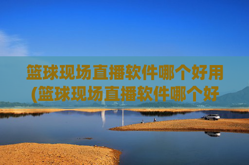 篮球现场直播软件哪个好用(篮球现场直播软件哪个好用点)