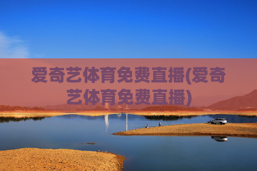 爱奇艺体育免费直播(爱奇艺体育免费直播)