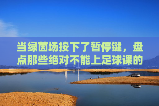 当绿茵场按下了暂停键，盘点那些绝对不能上足球课的天气